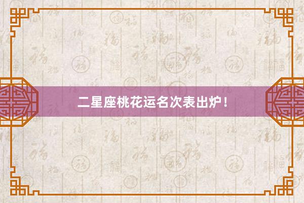 二星座桃花运名次表出炉！