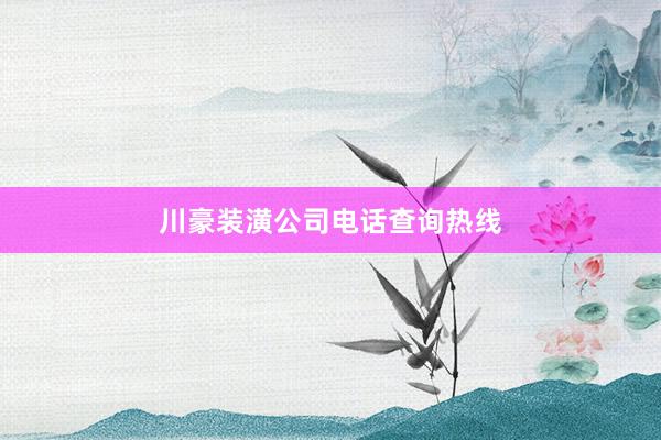 川豪装潢公司电话查询热线